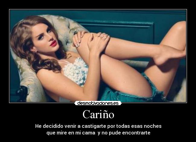 Cariño - He decidido venir a castigarte por todas esas noches
que mire en mi cama y no pude encontrarte