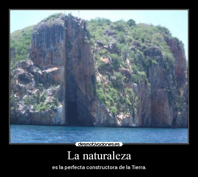 La naturaleza - es la perfecta constructora de la Tierra.
