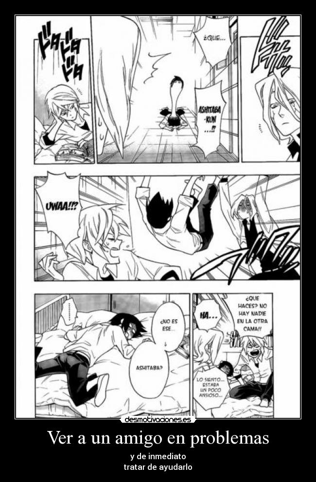 Ver a un amigo en problemas - y de inmediato
tratar de ayudarlo