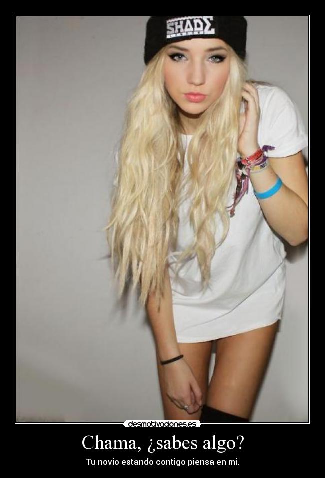 Chama, ¿sabes algo? - Tu novio estando contigo piensa en mi.