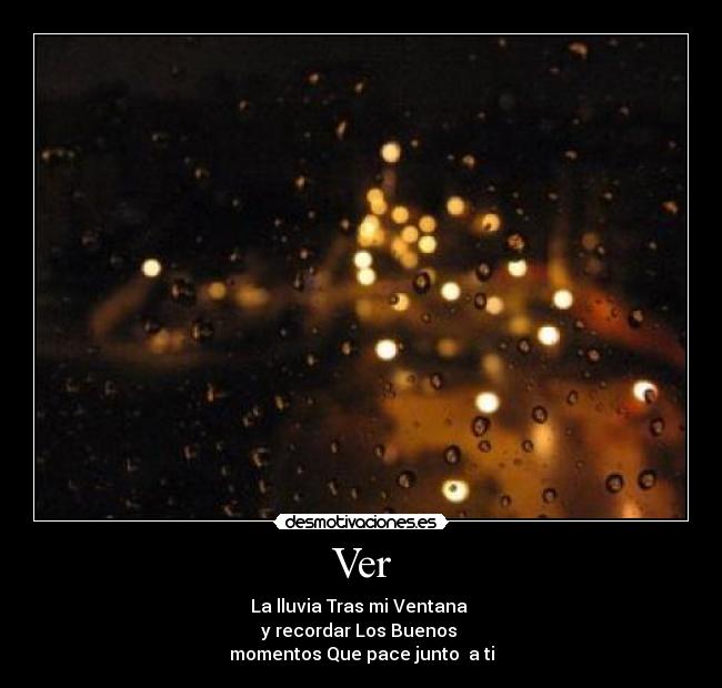 Ver - La lluvia Tras mi Ventana
y recordar Los Buenos
momentos Que pace junto a ti