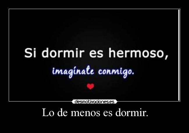 Lo de menos es dormir. -