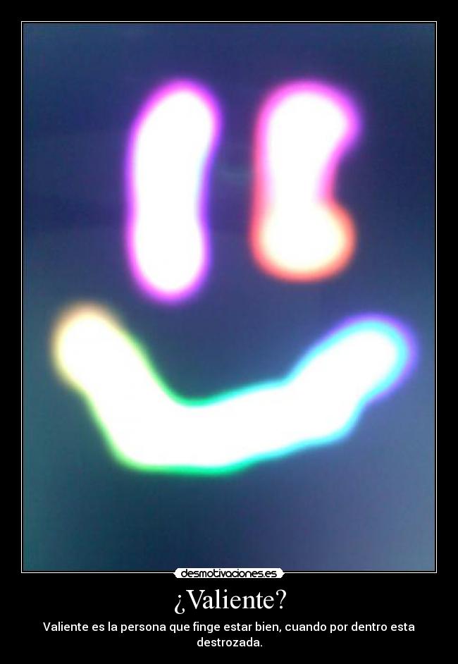 ¿Valiente? - Valiente es la persona que finge estar bien, cuando por dentro esta destrozada.
