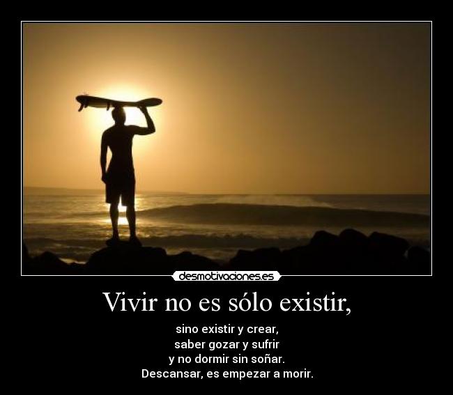 Vivir no es sólo existir, - sino existir y crear,
saber gozar y sufrir
y no dormir sin soñar.
Descansar, es empezar a morir.