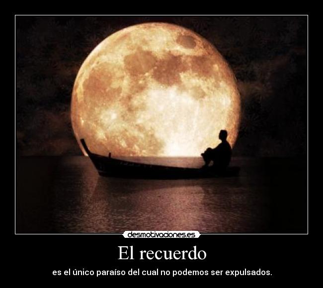 El recuerdo - es el único paraíso del cual no podemos ser expulsados.