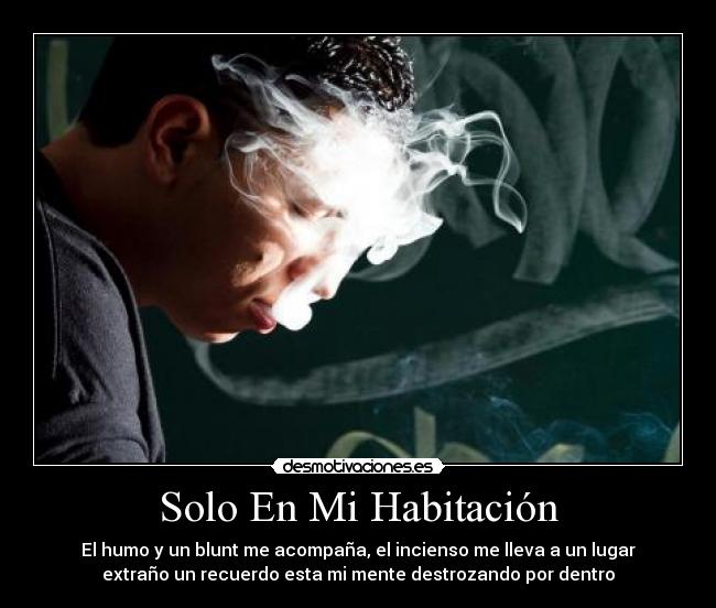 Solo En Mi Habitación - El humo y un blunt me acompaña, el incienso me lleva a un lugar
extraño un recuerdo esta mi mente destrozando por dentro