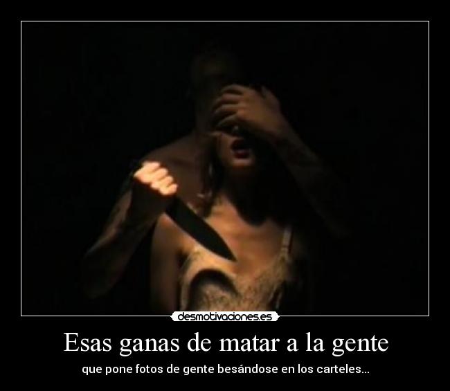 Esas ganas de matar a la gente - 
