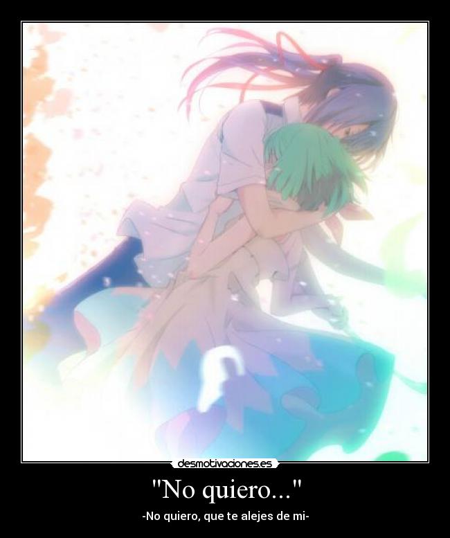 No quiero... - -No quiero, que te alejes de mi-