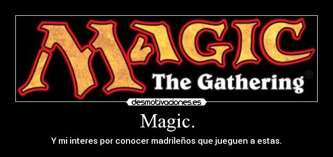 Magic. - Y mi interes por conocer madrileños que jueguen a estas.