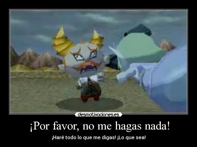 ¡Por favor, no me hagas nada! - ¡Haré todo lo que me digas! ¡Lo que sea!