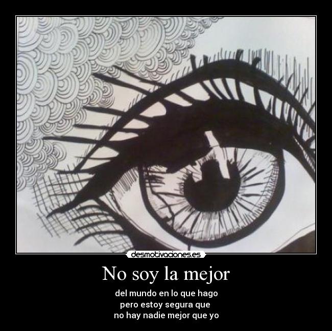 No soy la mejor - del mundo en lo que hago
pero estoy segura que 
no hay nadie mejor que yo