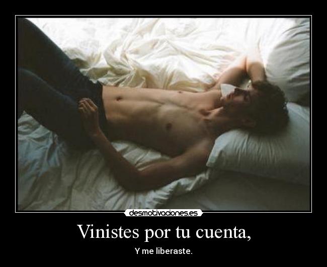 Vinistes por tu cuenta, - Y me liberaste.