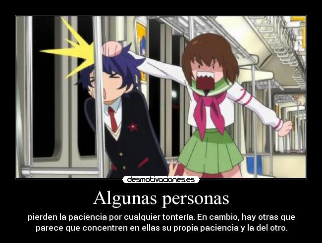 Algunas personas - pierden la paciencia por cualquier tontería. En cambio, hay otras que
parece que concentren en ellas su propia paciencia y la del otro.