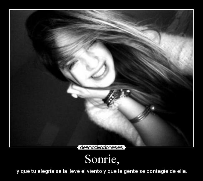 Sonrie, - y que tu alegría se la lleve el viento y que la gente se contagie de ella.
