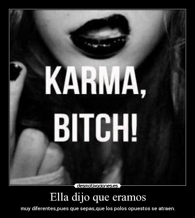Ella dijo que eramos - muy diferentes,pues que sepas,que los polos opuestos se atraen.