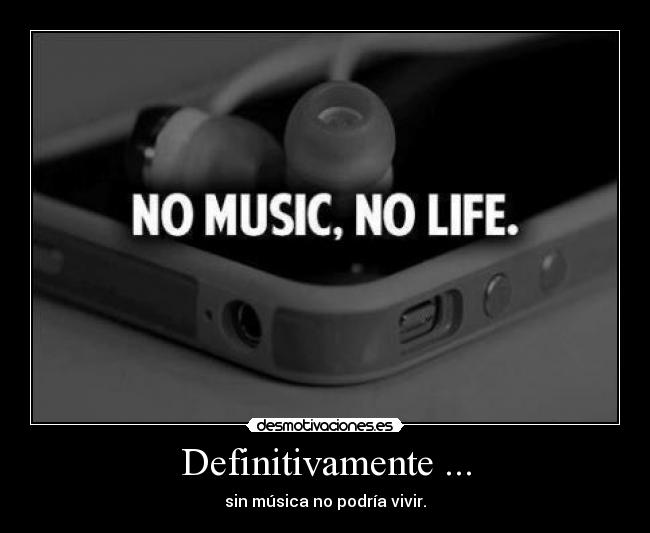 Definitivamente ... - sin música no podría vivir.