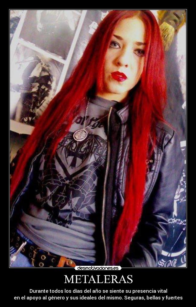 METALERAS - Durante todos los días del año se siente su presencia vital
en el apoyo al género y sus ideales del mismo. Seguras, bellas y fuertes