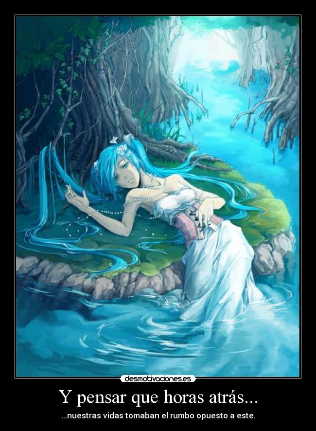 Y pensar que horas atrás... - ...nuestras vidas tomaban el rumbo opuesto a este.