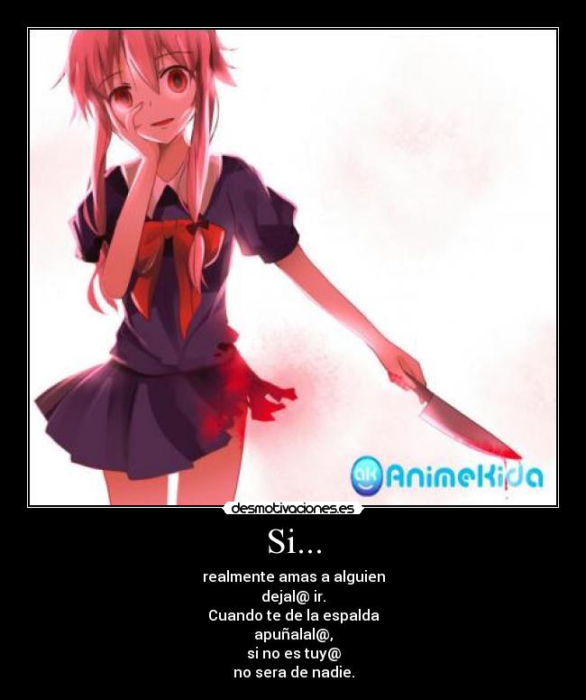 Si... - realmente amas a alguien
dejal@ ir.
Cuando te de la espalda
apuñalal@,
si no es tuy@
no sera de nadie.