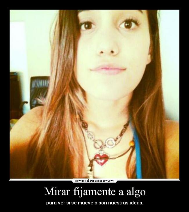 Mirar fijamente a algo - para ver si se mueve o son nuestras ideas.