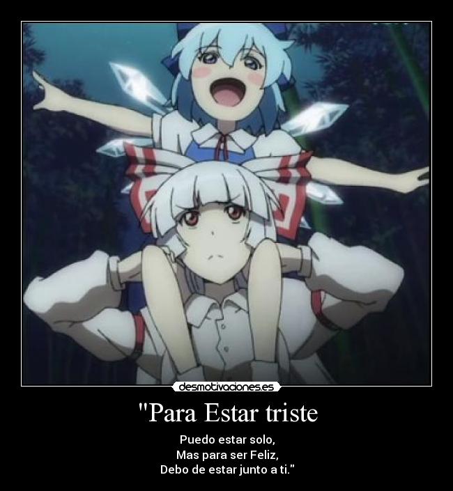 Para Estar triste - Puedo estar solo,
Mas para ser Feliz,
Debo de estar junto a ti.