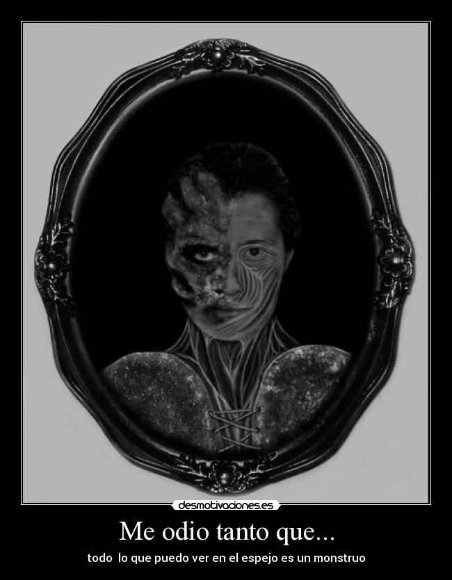 Me odio tanto que... - todo  lo que puedo ver en el espejo es un monstruo
