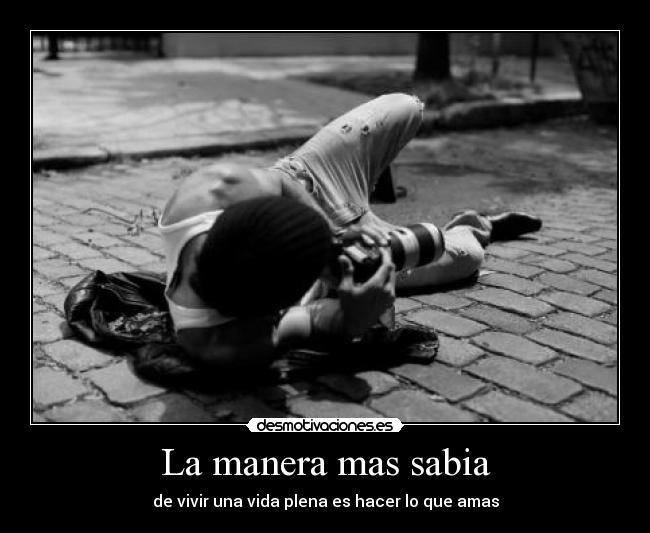 La manera mas sabia - de vivir una vida plena es hacer lo que amas