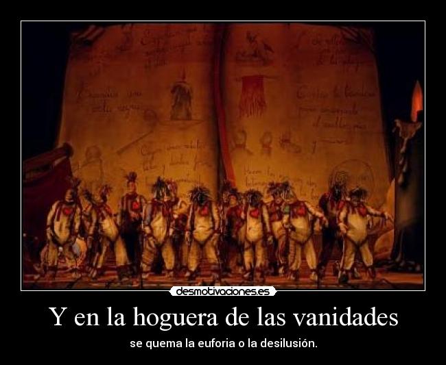 Y en la hoguera de las vanidades - se quema la euforia o la desilusión.