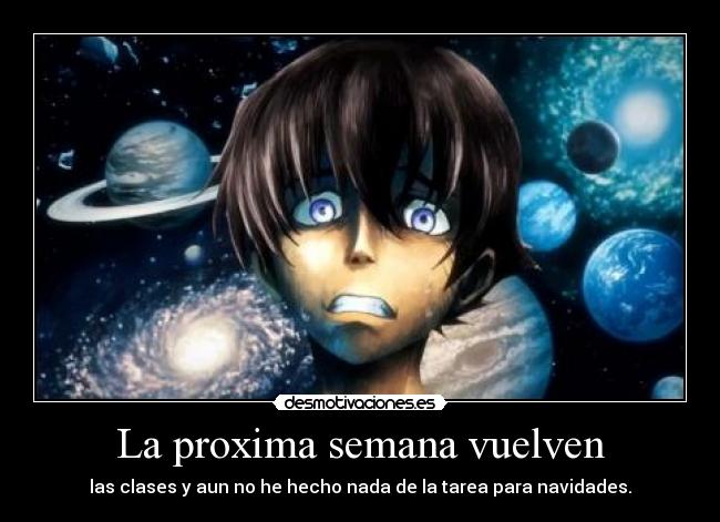 La proxima semana vuelven - las clases y aun no he hecho nada de la tarea para navidades.