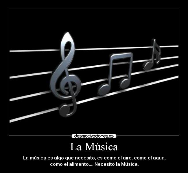 La Música - La música es algo que necesito, es como el aire, como el agua,
como el alimento.... Necesito la Música.