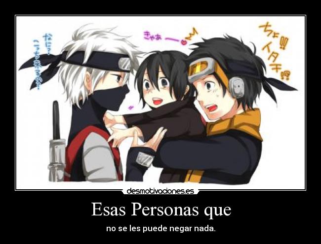 Esas Personas que - no se les puede negar nada.