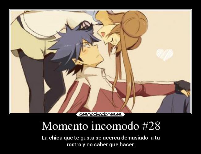 Momento incomodo #28 - La chica que te gusta se acerca demasiado a tu
rostro y no saber que hacer.