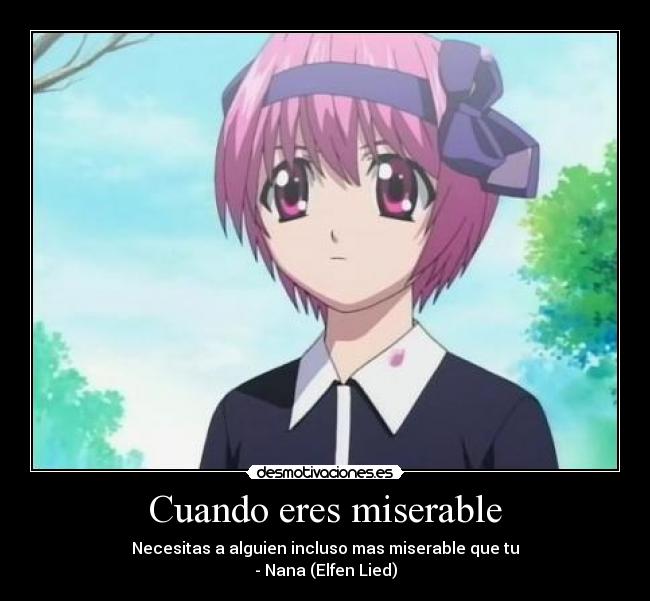 Cuando eres miserable - Necesitas a alguien incluso mas miserable que tu
- Nana (Elfen Lied)