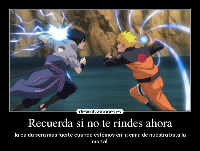 Recuerda si no te rindes ahora - la caída sera mas fuerte cuando estemos en la cima de nuestra batalla mortal.