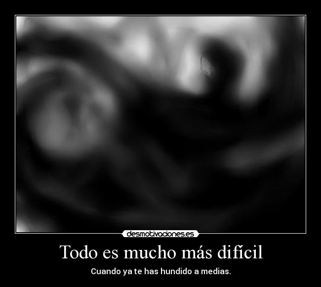 Todo es mucho más difícil - Cuando ya te has hundido a medias.