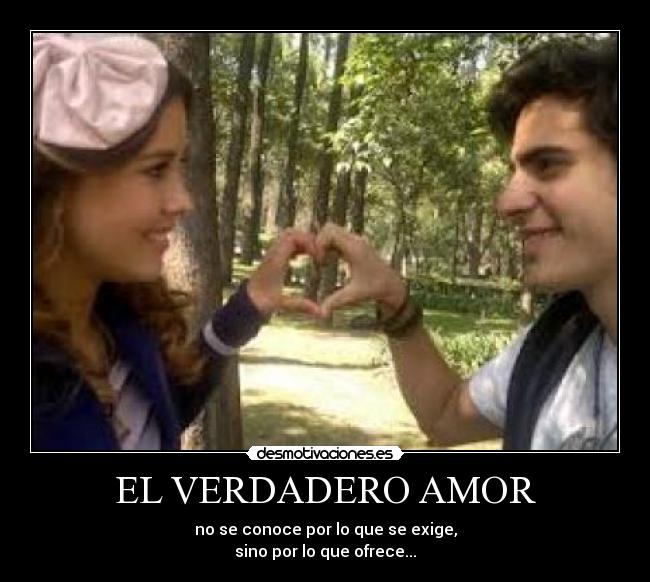EL VERDADERO AMOR - no se conoce por lo que se exige,
sino por lo que ofrece...