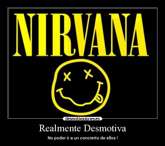 Realmente Desmotiva - No poder ir a un concierto de ellos !