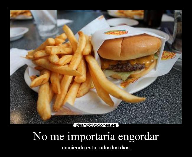 No me importaría engordar - comiendo esto todos los días.