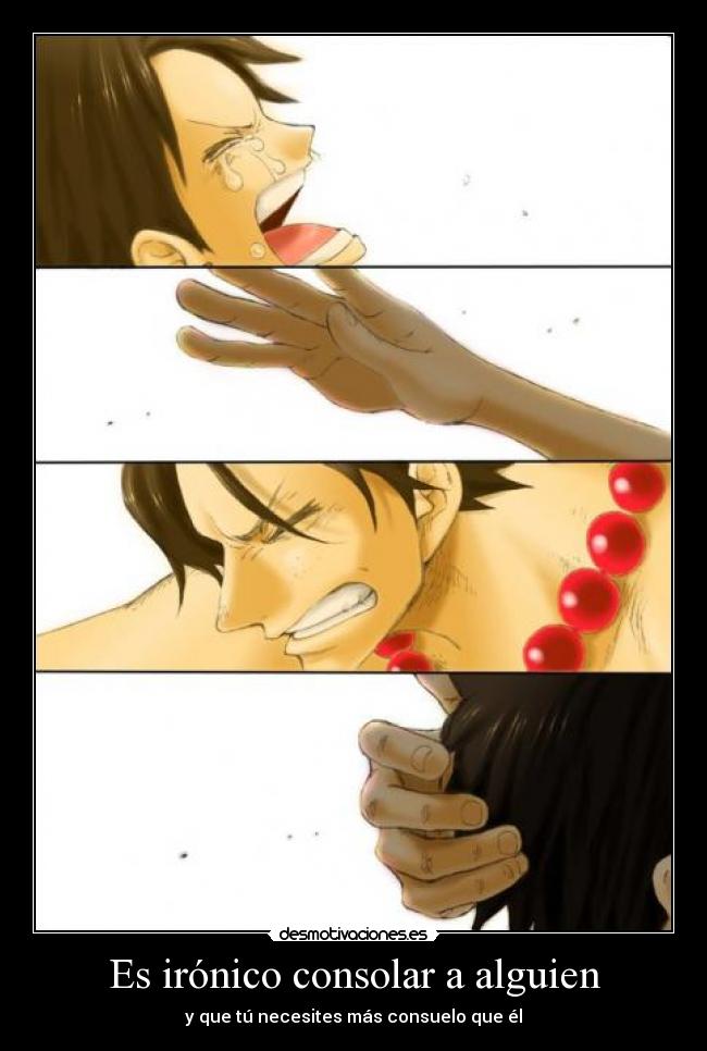 Es irónico consolar a alguien - y que tú necesites más consuelo que él
