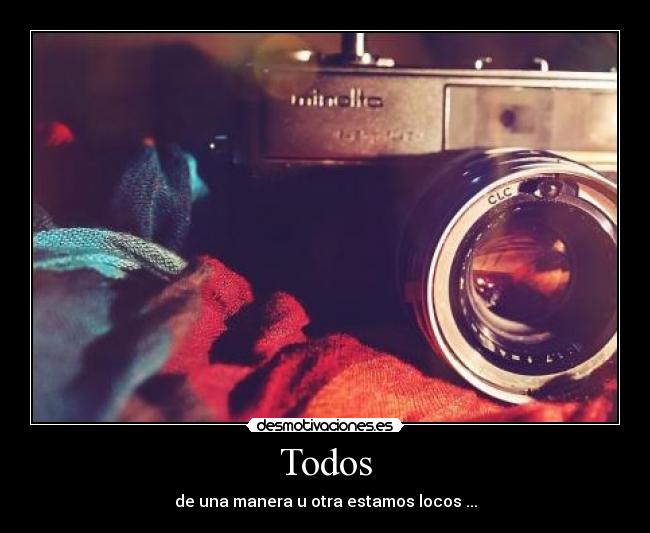 Todos - de una manera u otra estamos locos ...