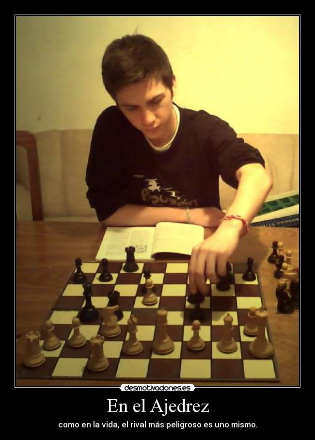 En el Ajedrez - como en la vida, el rival más peligroso es uno mismo.