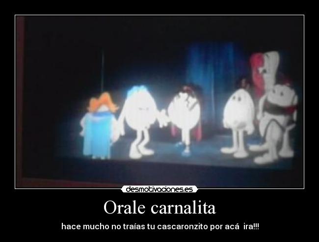 Orale carnalita - hace mucho no traías tu cascaronzito por acá ira!!!