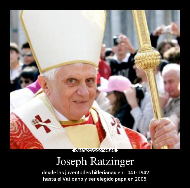 Joseph Ratzinger - desde las juventudes hitlerianas en 1041-1942
hasta el Vaticano y ser elegido papa en 2005.