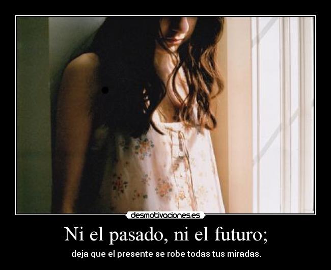 Ni el pasado, ni el futuro; - 
