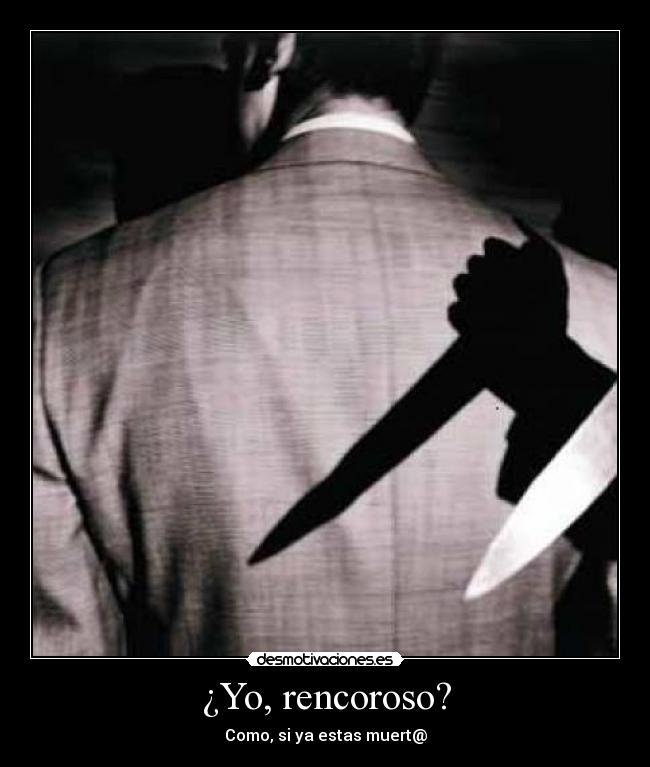 ¿Yo, rencoroso? - Como, si ya estas muert@