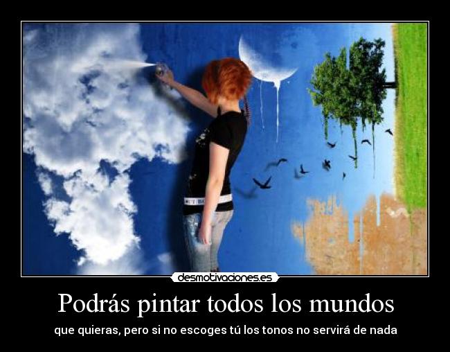 Podrás pintar todos los mundos - que quieras, pero si no escoges tú los tonos no servirá de nada