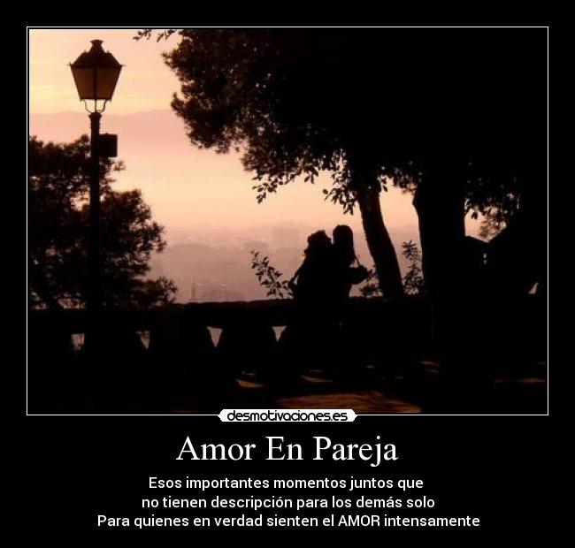 Amor En Pareja - Esos importantes momentos juntos que
no tienen descripción para los demás solo
Para quienes en verdad sienten el AMOR intensamente
