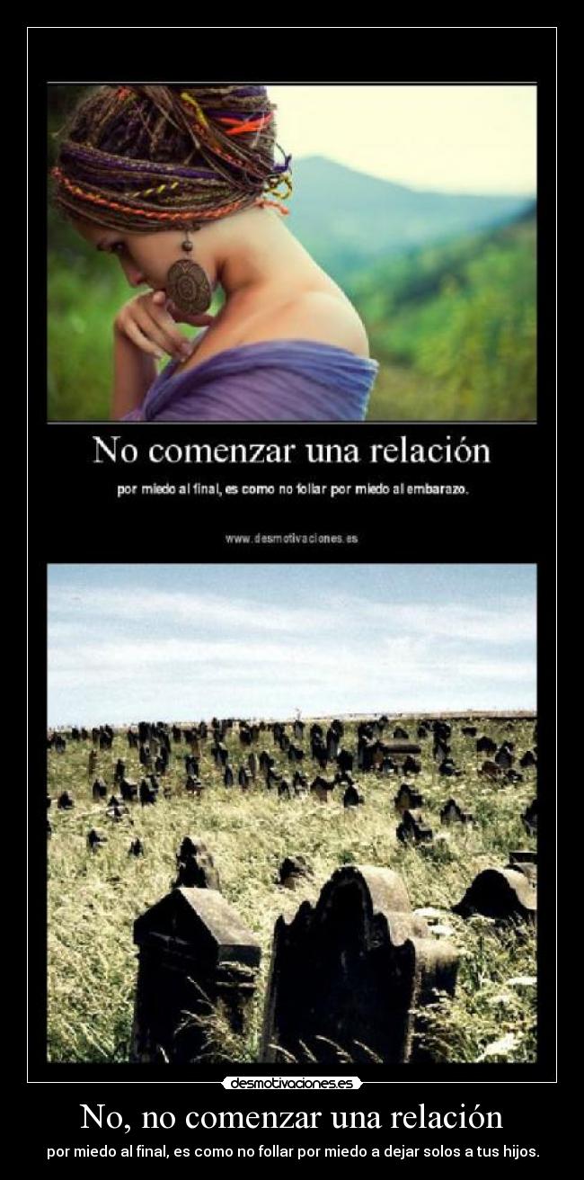 No, no comenzar una relación - por miedo al final, es como no follar por miedo a dejar solos a tus hijos.