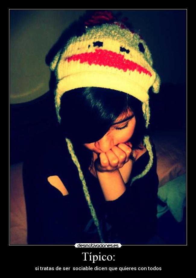 Típico: - si tratas de ser sociable dicen que quieres con todos