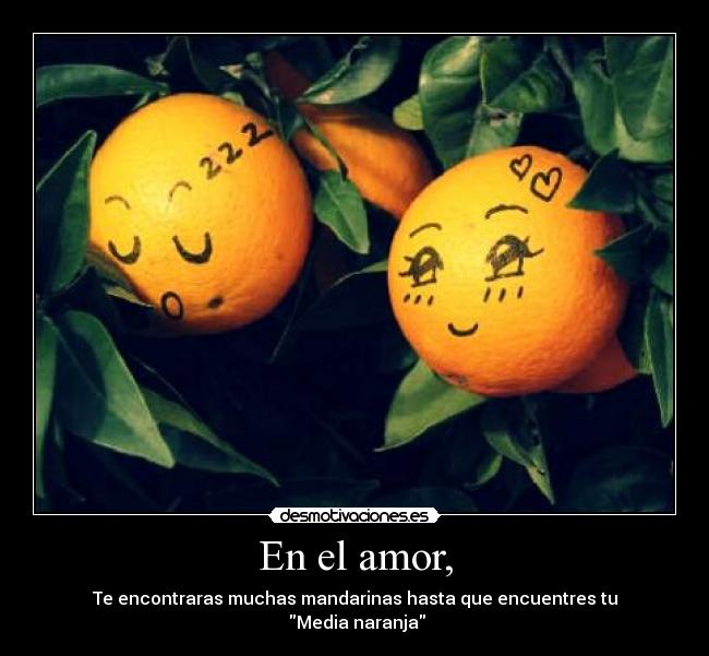 En el amor, - Te encontraras muchas mandarinas hasta que encuentres tu
 Media naranja